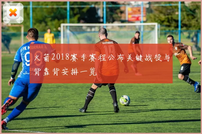 火箭2018赛季赛程公布关键战役与背靠背安排一览