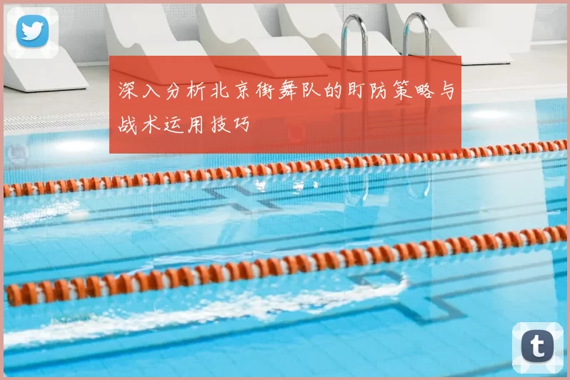 深入分析北京街舞队的盯防策略与战术运用技巧