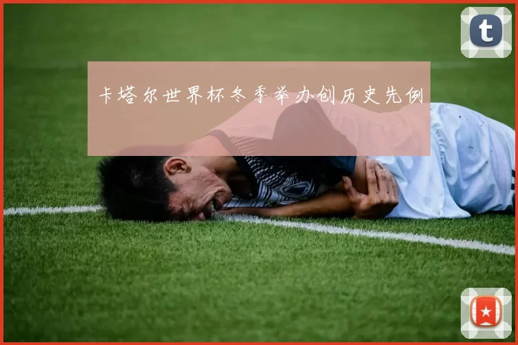 卡塔尔世界杯冬季举办创历史先例