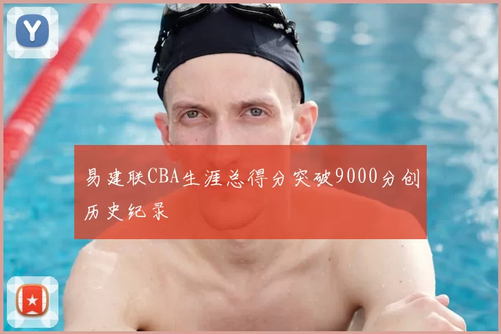 易建联CBA生涯总得分突破9000分创历史纪录