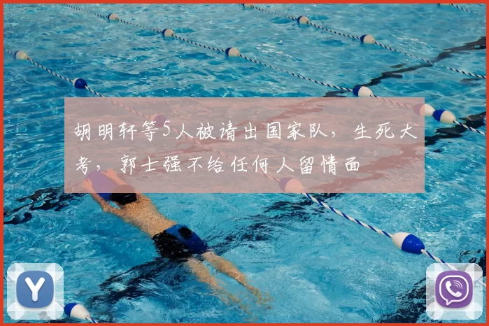 胡明轩等5人被请出国家队,生死大考,郭士强不给任何人留情面