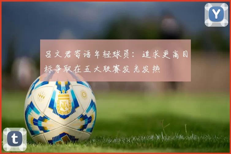 吕文君寄语年轻球员：追求更高目标争取在五大联赛发光发热
