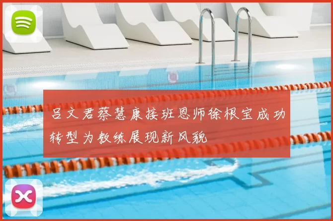 吕文君蔡慧康接班恩师徐根宝成功转型为教练展现新风貌
