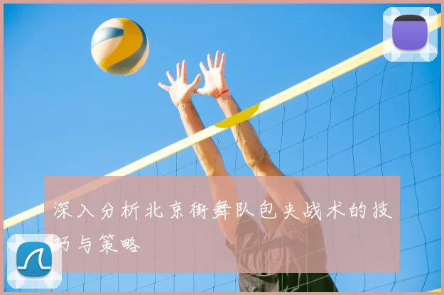 深入分析北京街舞队包夹战术的技巧与策略
