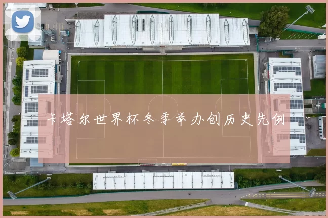 卡塔尔世界杯冬季举办创历史先例