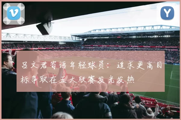 吕文君寄语年轻球员：追求更高目标争取在五大联赛发光发热