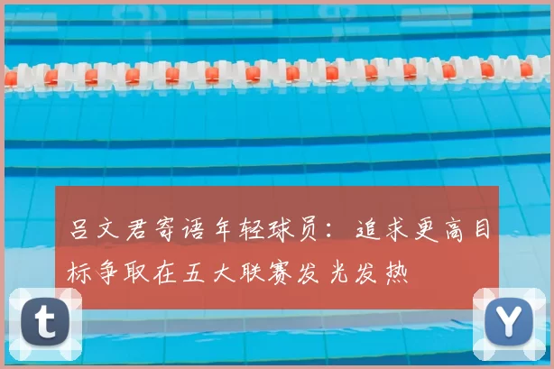 吕文君寄语年轻球员:追求更高目标争取在五大联赛发光发热