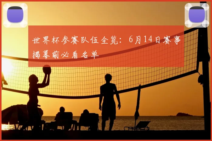 世界杯参赛队伍全览：6月14日赛事揭幕前必看名单