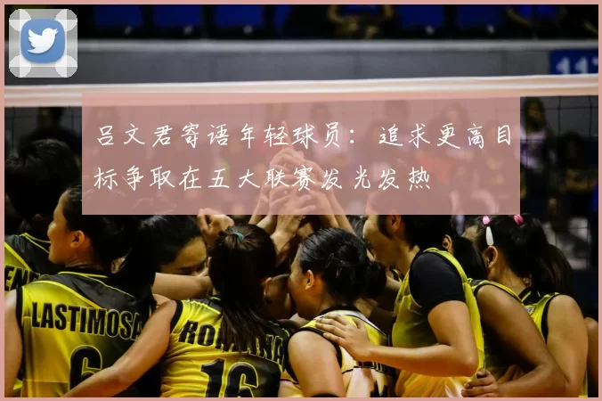 吕文君寄语年轻球员：追求更高目标争取在五大联赛发光发热