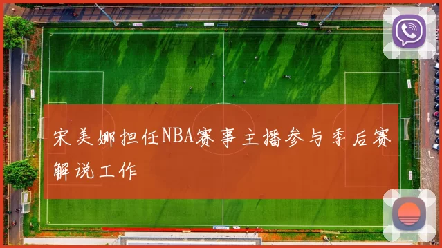 宋美娜担任NBA赛事主播参与季后赛解说工作