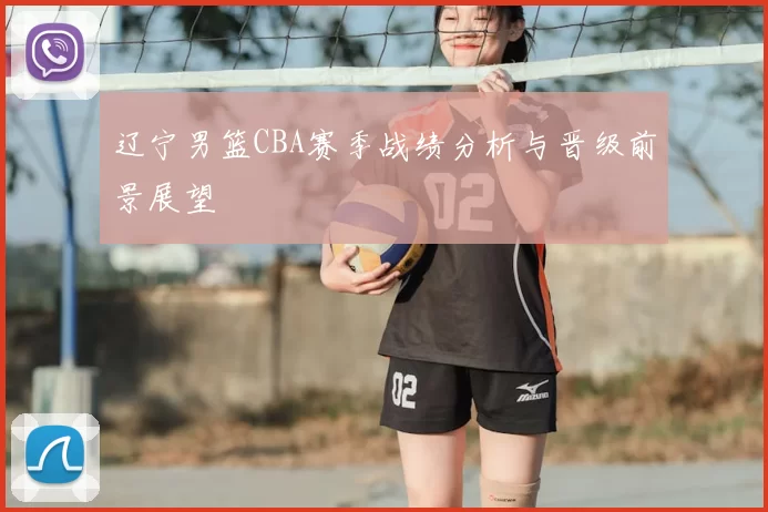 辽宁男篮CBA赛季战绩分析与晋级前景展望