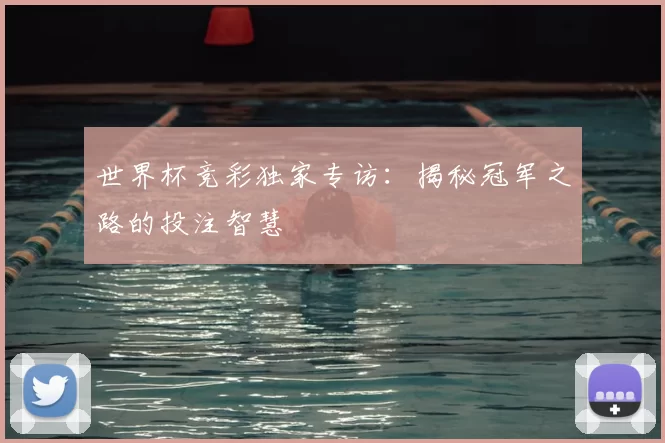 世界杯竞彩独家专访：揭秘冠军之路的投注智慧