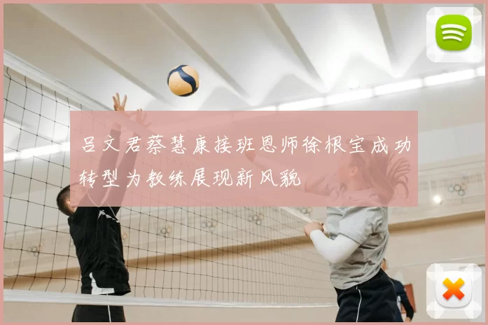 吕文君蔡慧康接班恩师徐根宝成功转型为教练展现新风貌