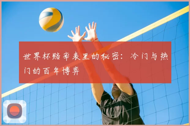 世界杯赔率表里的秘密:冷门与热门的百年博弈