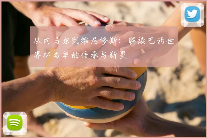 从内马尔到维尼修斯:解读巴西世界杯名单的传承与新星