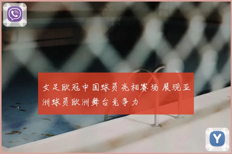 女足欧冠中国球员亮相赛场 展现亚洲球员欧洲舞台竞争力