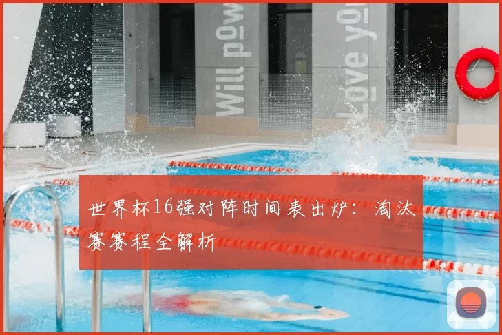 世界杯16强对阵时间表出炉:淘汰赛赛程全解析