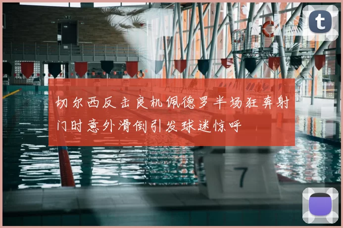 切尔西反击良机佩德罗半场狂奔射门时意外滑倒引发球迷惊呼
