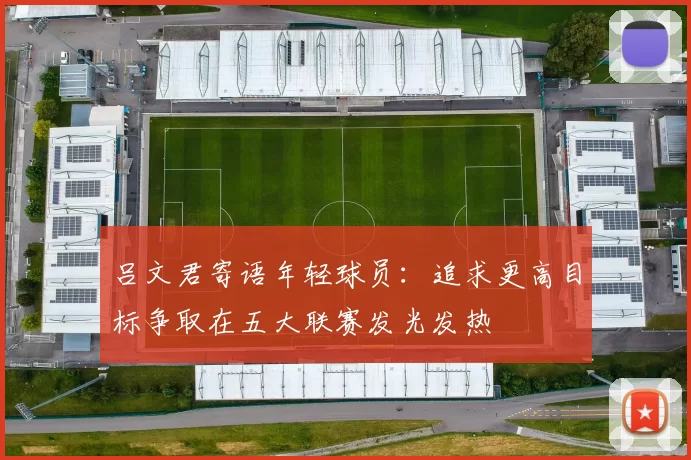 吕文君寄语年轻球员:追求更高目标争取在五大联赛发光发热