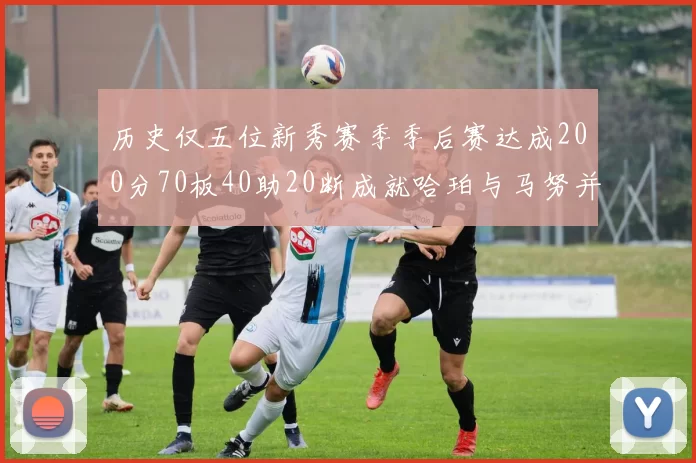 历史仅五位新秀赛季季后赛达成200分70板40助20断成就哈珀与马努并肩而立