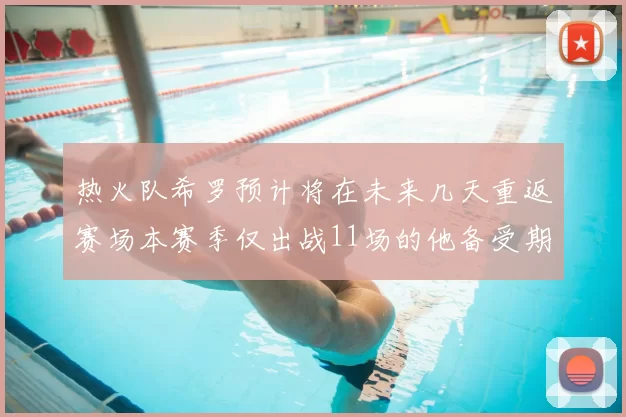 热火队希罗预计将在未来几天重返赛场本赛季仅出战11场的他备受期待