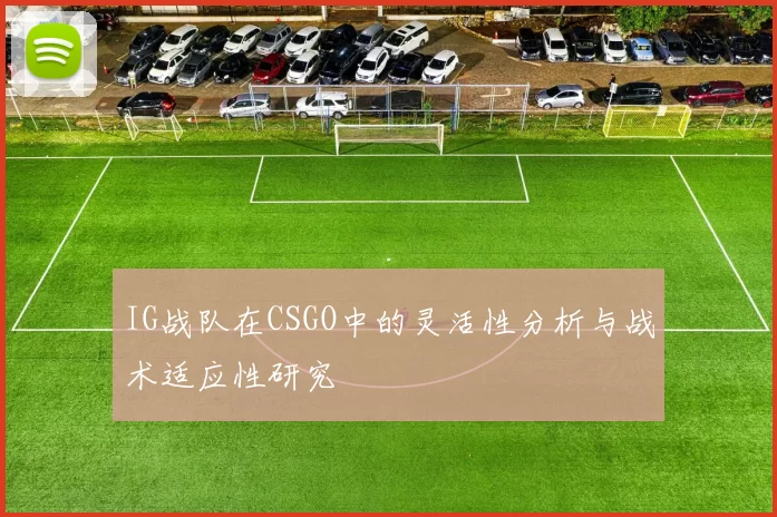IG战队在CSGO中的灵活性分析与战术适应性研究