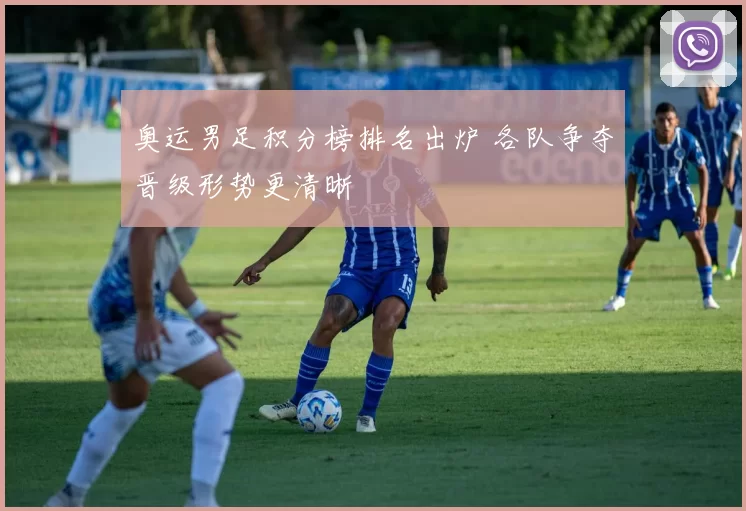 奥运男足积分榜排名出炉 各队争夺晋级形势更清晰