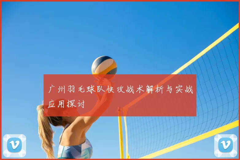 广州羽毛球队快攻战术解析与实战应用探讨