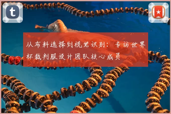 从布料选择到视觉识别:专访世界杯裁判服设计团队核心成员