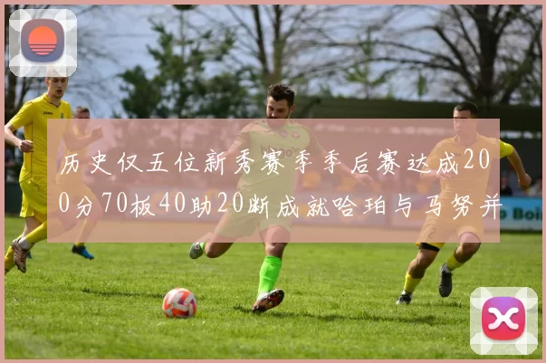 历史仅五位新秀赛季季后赛达成200分70板40助20断成就哈珀与马努并肩而立