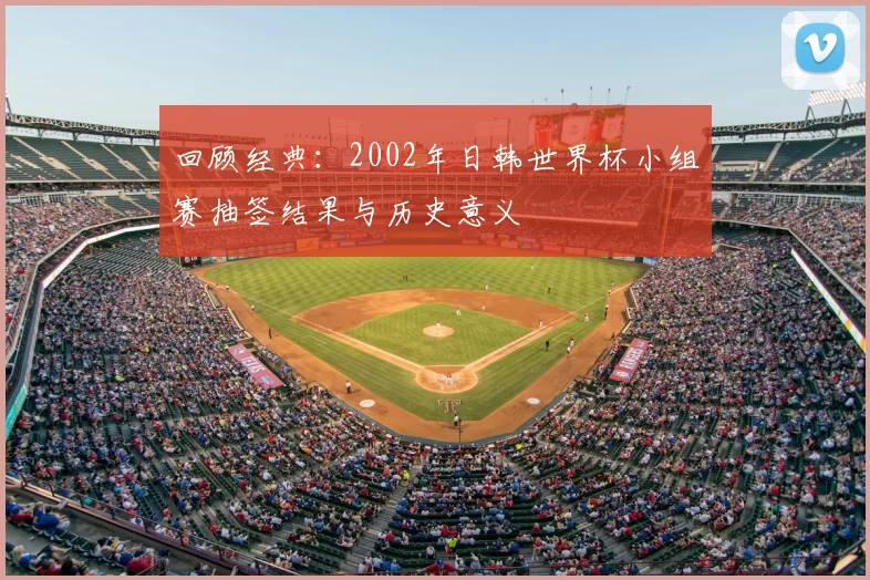 回顾经典:2002年日韩世界杯小组赛抽签结果与历史意义