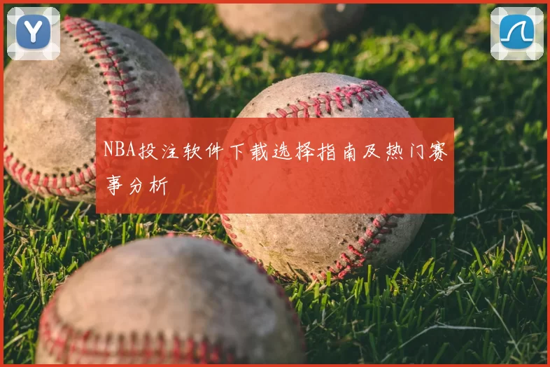 NBA投注软件下载选择指南及热门赛事分析