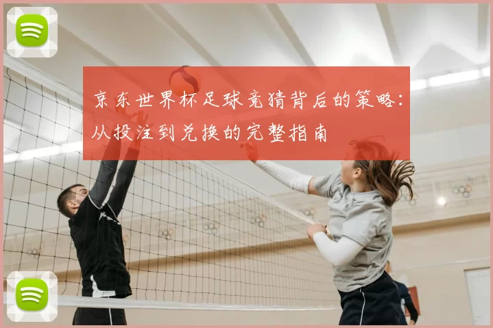 京东世界杯足球竞猜背后的策略:从投注到兑换的完整指南