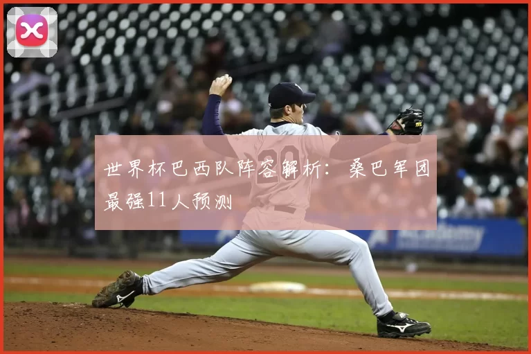 世界杯巴西队阵容解析：桑巴军团最强11人预测