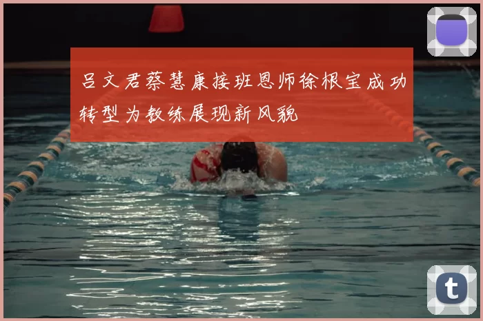 吕文君蔡慧康接班恩师徐根宝成功转型为教练展现新风貌