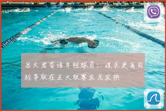 吕文君寄语年轻球员:追求更高目标争取在五大联赛发光发热