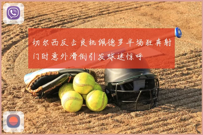 切尔西反击良机佩德罗半场狂奔射门时意外滑倒引发球迷惊呼