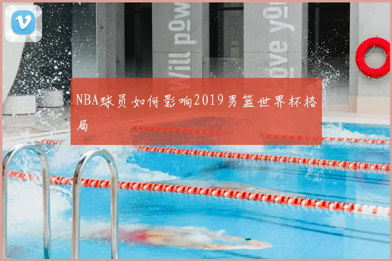 NBA球员如何影响2019男篮世界杯格局
