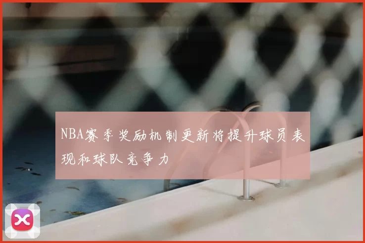 NBA赛季奖励机制更新将提升球员表现和球队竞争力