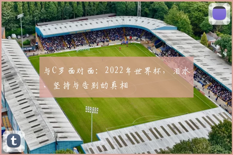 与C罗面对面：2022年世界杯，泪水、坚持与告别的真相